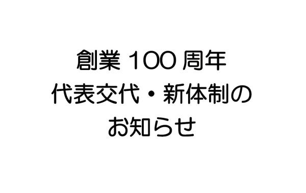 創業100周年　代表交代・新体制のお知らせ